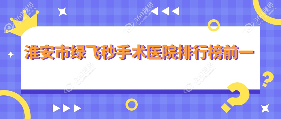 淮安市绿飞秒手术医院排行榜前一有哪些淮安市较好绿飞秒