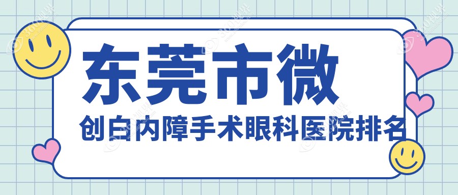 东莞市微创白内障手术医院排名前5:光明眼科/虎门爱尔做不