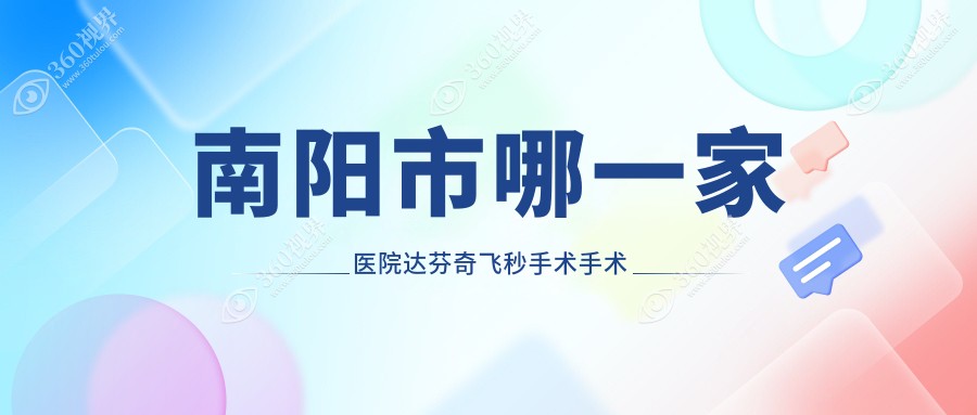 南阳市哪一家医院达芬奇飞秒手术手术做的较好？新版南阳