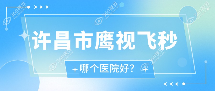 许昌市鹰视飞秒哪个医院好？华厦眼科、爱尔眼科、等这二