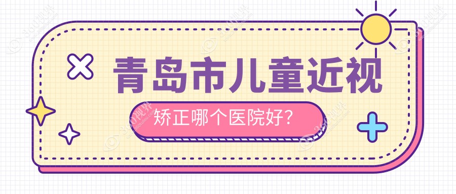 青岛市儿童近视矫正哪个医院好？精挑5家本地硬实力较高的