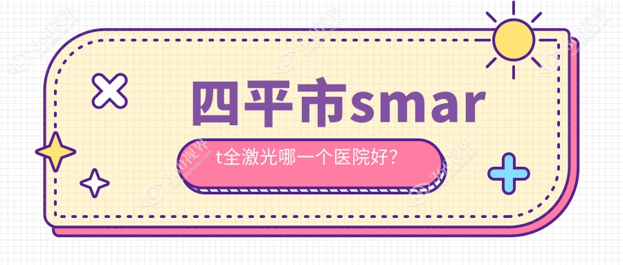 四平市smart全激光哪一个医院好？2023排名:爱尔、、等上