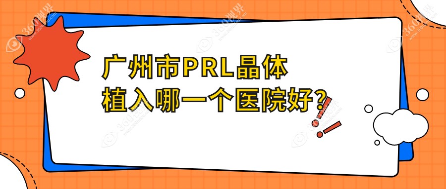 广州市PRL晶体植入哪一个医院好？优选10家当地实力较高的