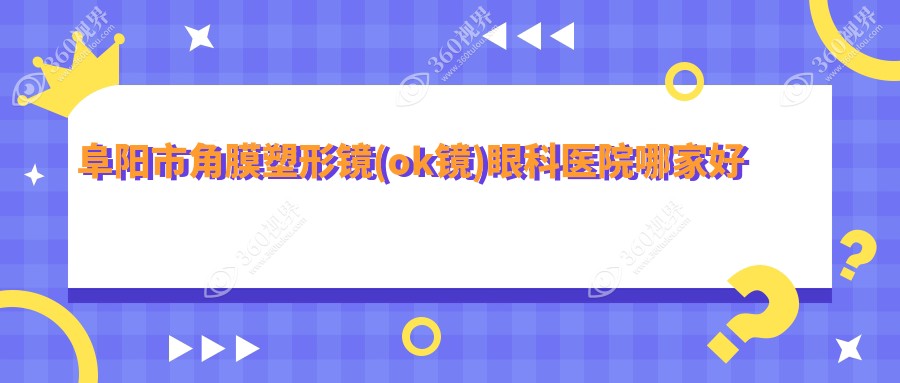 阜阳市角膜塑形镜(ok镜)哪家好？阜阳市眼科医院排名泽明