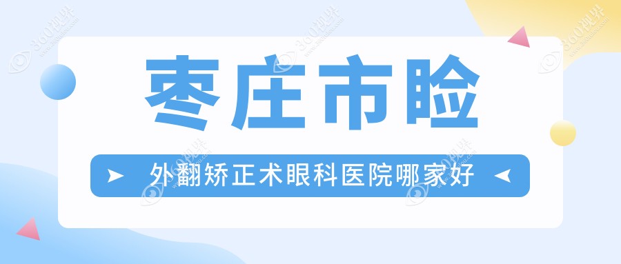 枣庄市睑外翻矫正术眼科医院哪家好？枣庄市推荐启明、
