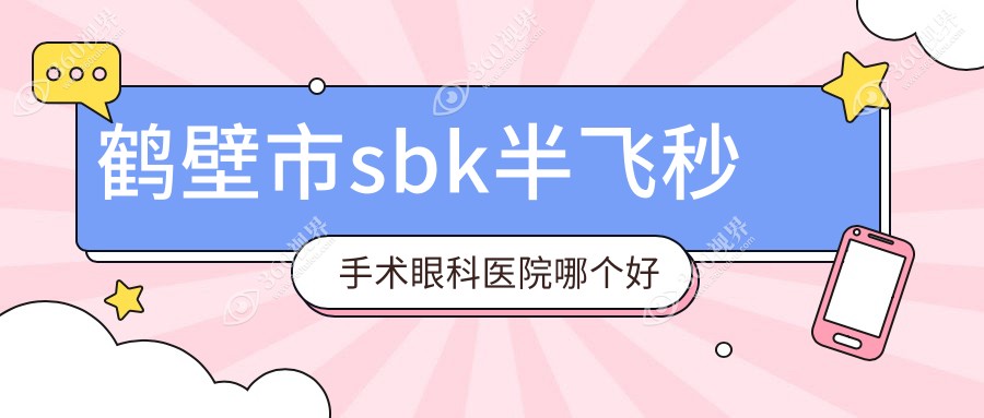 鹤壁市sbk半飞秒手术医院哪个好？视光、，附价格表