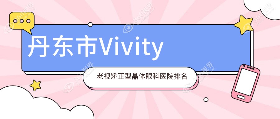丹东市Vivity老视矫正型晶体医院价格公布:排名前列的何氏