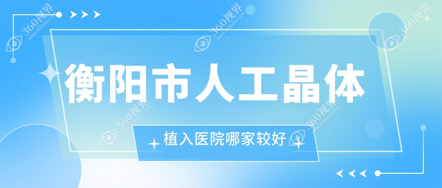 衡阳市人工晶体植入医院哪家较好？做单焦点人工晶体/三焦