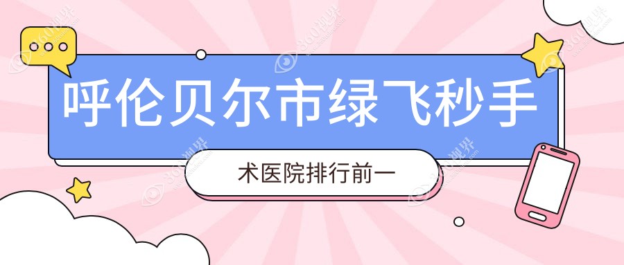 呼伦贝尔市绿飞秒手术医院排行前一有哪些呼伦贝尔市更好