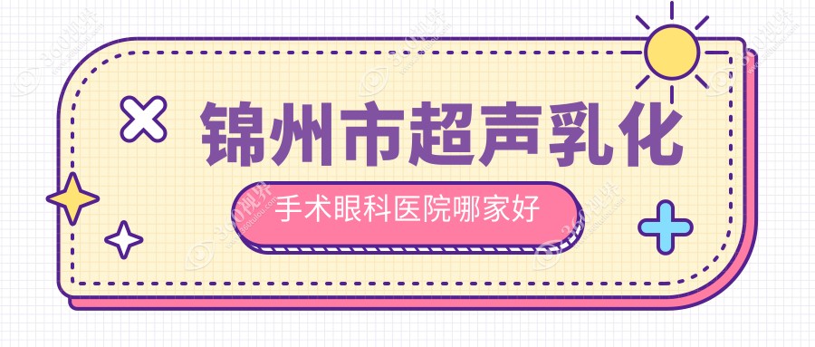 锦州市超声乳化手术哪家好？锦州市眼科医院排名何氏|何氏