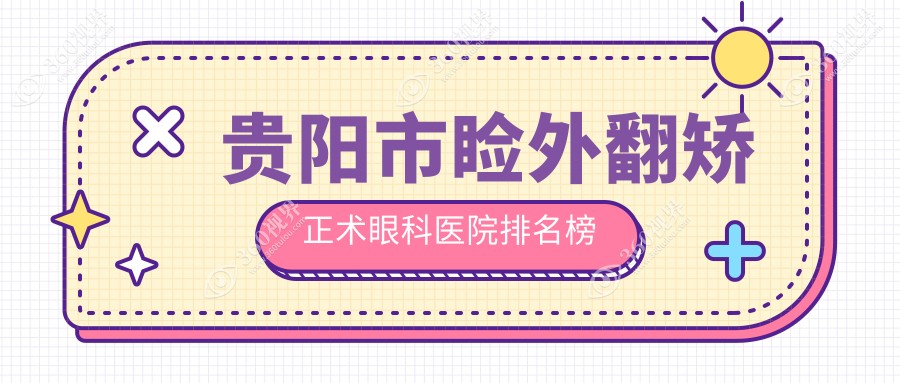 贵阳市睑外翻矫正术眼科医院排名榜揭秘(康视技术力人气较
