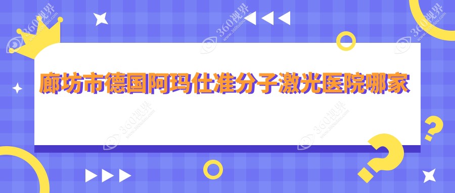 廊坊市德国阿玛仕准分子激光医院哪家不错？做/的医院有这