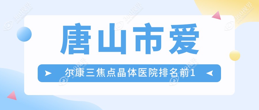 唐山市爱尔康三焦点晶体医院排名前1有哪些唐山市很好爱尔