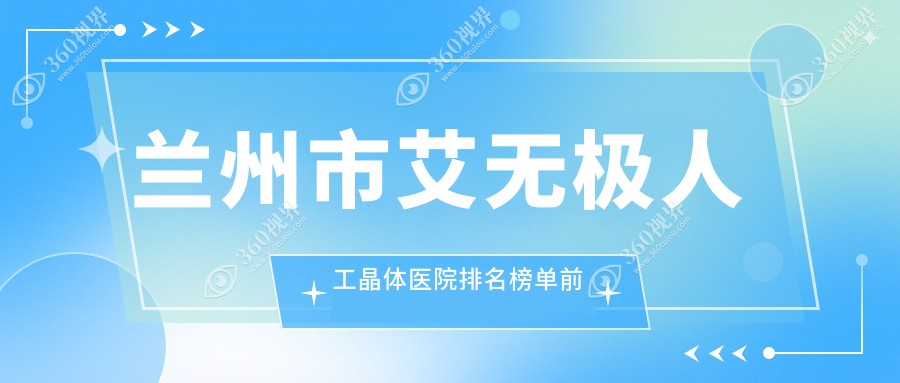 兰州市艾无极人工晶体医院排名榜单前五有哪些兰州市较好