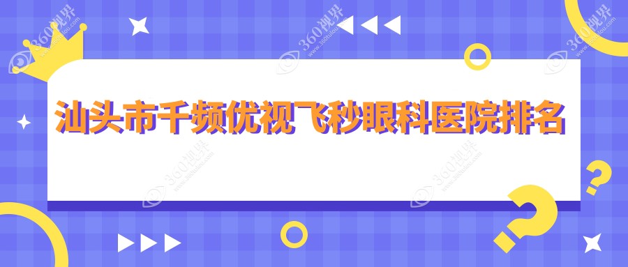 汕头市千频优视飞秒好的医院排名:千频优视飞秒好的专业医