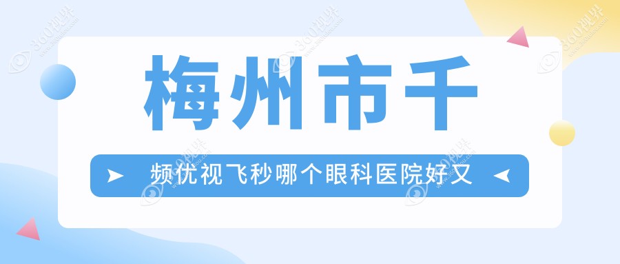 梅州市千频优视飞秒哪个医院好又便宜？市视立康、好还便