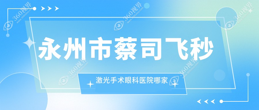 永州市蔡司飞秒激光手术哪里好？价格多少钱？眼科医院、