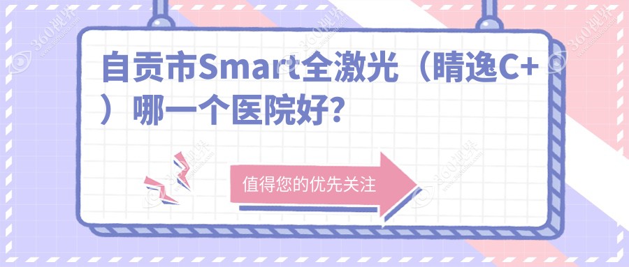 自贡市Smart全激光（睛逸C+）哪一个医院好？特选1家本地