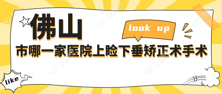 佛山市哪一家医院上睑下垂矫正术手术做的更好？全新佛山