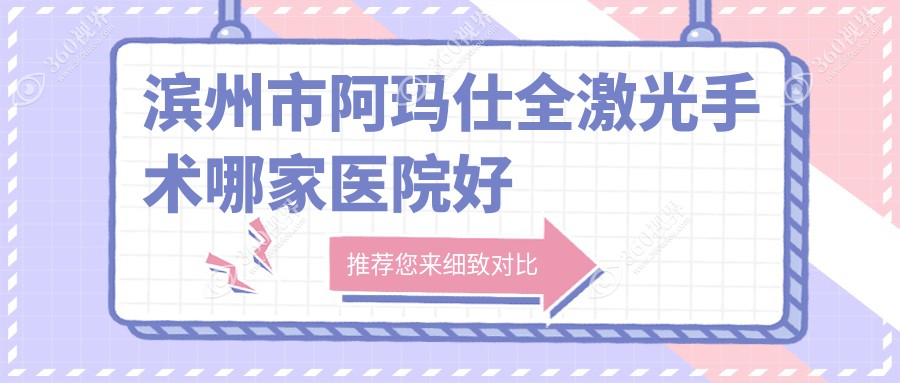 滨州市阿玛仕全激光手术哪家医院好？眼科医院、声誉评测