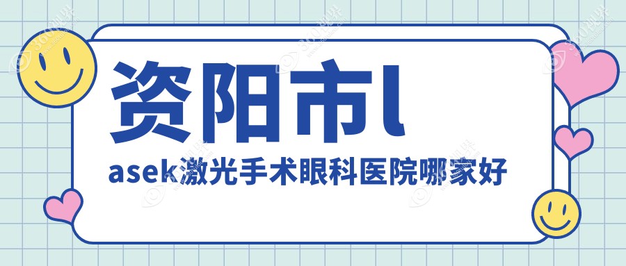 资阳市lasek激光手术哪家好？推荐资阳市lasek激光手术口