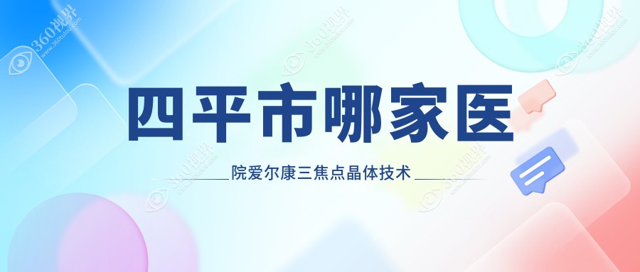 四平市哪家医院爱尔康三焦点晶体技术好？优选1家热门医院