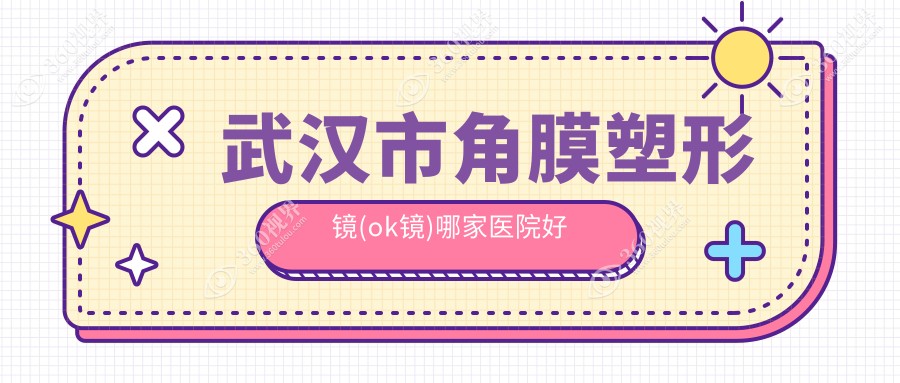 武汉市角膜塑形镜(ok镜)哪家医院好？眼科医院、声誉评价