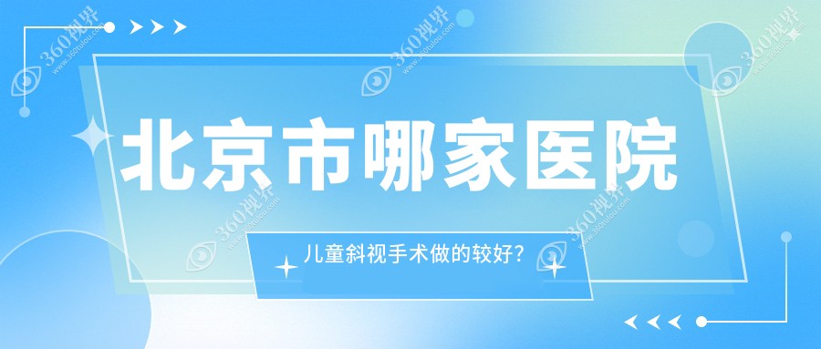 北京市哪家医院儿童斜视手术做的较好？新版北京市儿童斜