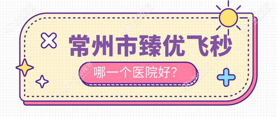 常州市臻优飞秒哪一个医院好？特选2家当地实力比较高的整