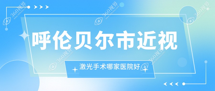 呼伦贝尔市近视激光手术哪家医院好？眼科医院、口碑评价