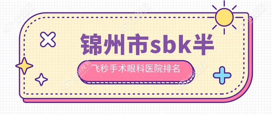 锦州市sbk半飞秒手术医院排名靠前的锦州市何氏眼科做更好