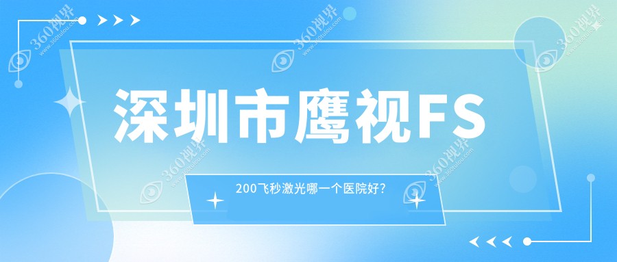 深圳市鹰视FS200飞秒激光哪一个医院好？硬实力声誉相比: