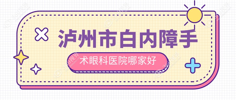 泸州市白内障手术哪家好？推荐泸州市白内障手术口碑不错