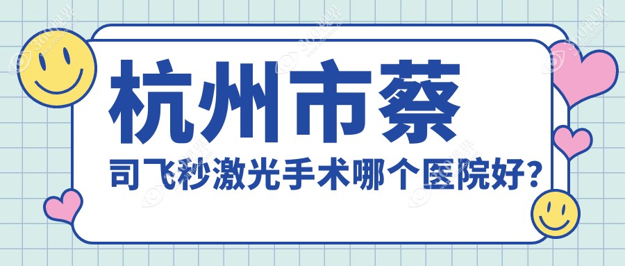 杭州市蔡司飞秒激光手术哪个医院好？技术口碑相比:友华普