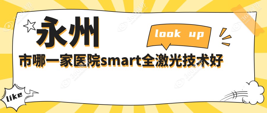 永州市哪一家医院smart全激光技术好？优选1家受欢迎医院,