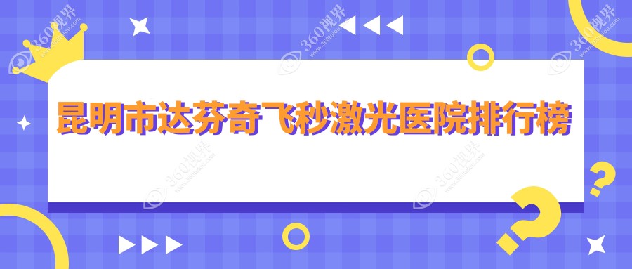 昆明市达芬奇飞秒激光医院排行榜收费表总览！公办、私立