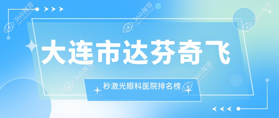 大连市达芬奇飞秒激光眼科医院排名榜单发布(三目家眼科连