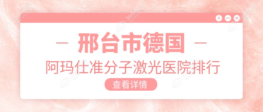 邢台市德国阿玛仕准分子激光医院排行前1家排名榜单一览/