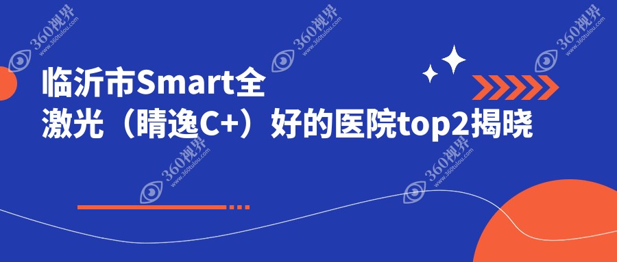 临沂市Smart全激光（睛逸C+）好的医院top2揭晓:华厦眼科