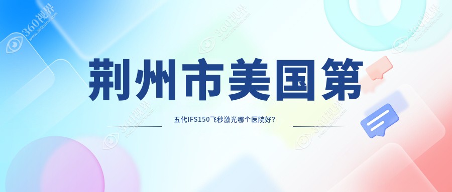 荆州市美国第五代IFS150飞秒激光哪个医院好？洛基|华厦眼