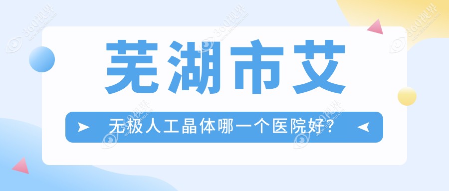 芜湖市艾无极人工晶体哪一个医院好？技术力声誉相对比:爱