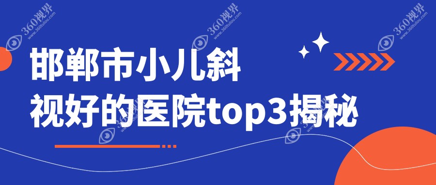 邯郸市小儿斜视好的医院top3揭秘:爱眼医院/爱眼/爱眼等有