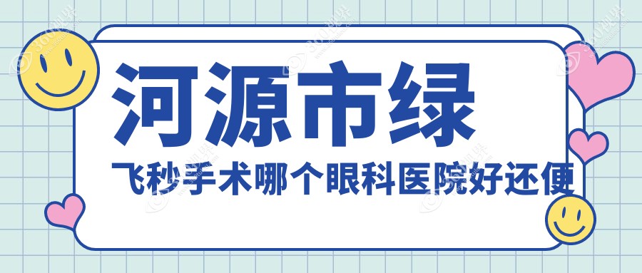 河源市绿飞秒手术哪个医院好还便宜？光明|诗卓拉好还不贵
