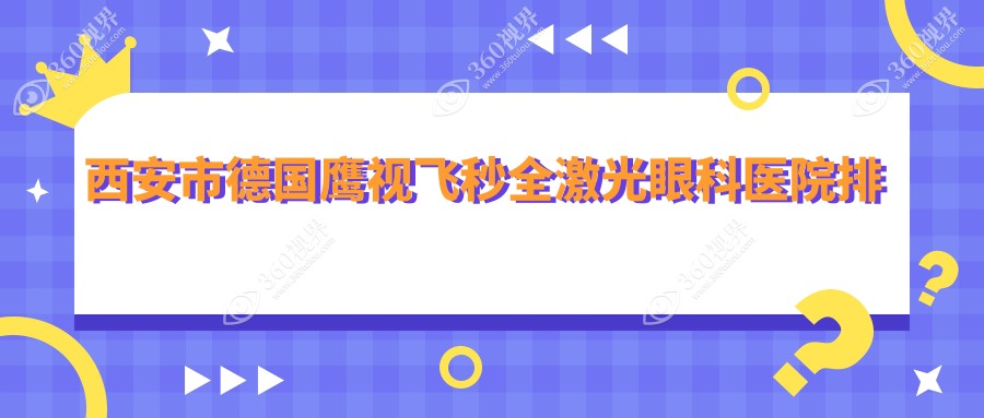 西安市德国鹰视飞秒全激光哪家医院较好？人气排行前10，