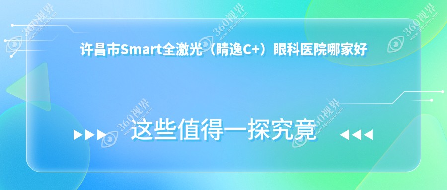 许昌市Smart全激光（睛逸C+）眼科医院哪家好？许昌市推荐