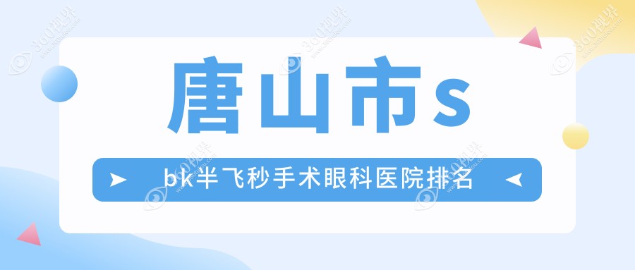 唐山市sbk半飞秒手术医院排名前一:爱童|sbk半飞秒手术很不错