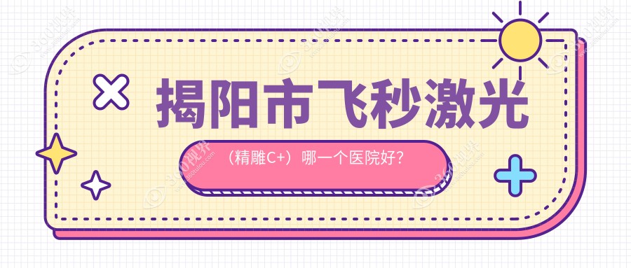 揭阳市飞秒激光（精雕C+）哪一个医院好？硬实力声誉相比: