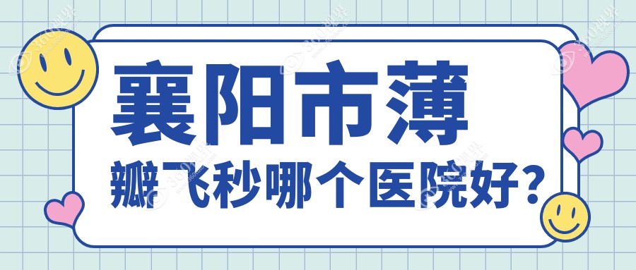 襄阳市薄瓣飞秒哪个医院好？实力人气相对比:艾格||等一家