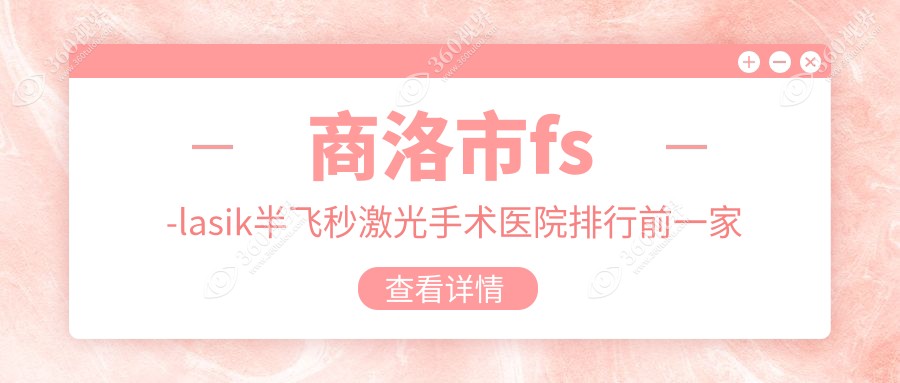 商洛市fs-lasik半飞秒激光手术医院排行前一家排行榜一览/