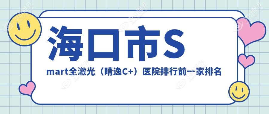 海口市Smart全激光（睛逸C+）医院排行前一家排名榜单总览